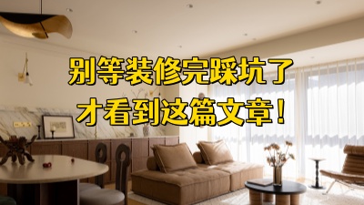 别等装修完了踩坑了才看这篇攻略！