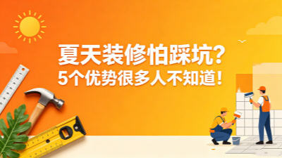 夏天装修怕踩坑?其实这5个优势,很多人都不知道! 夏天装修怕踩坑?其实这5个优势,很多人都不知道!